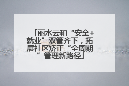 丽水云和“安全+就业”双管齐下，拓展社区矫正“全周期”管理新路径