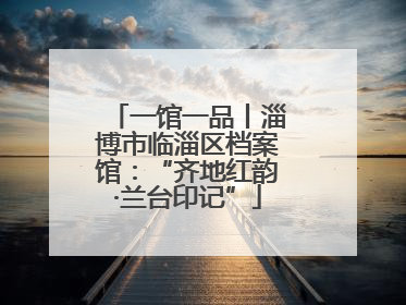 一馆一品丨淄博市临淄区档案馆：“齐地红韵·兰台印记”