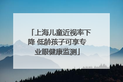 上海儿童近视率下降 低龄孩子可享专业眼健康监测