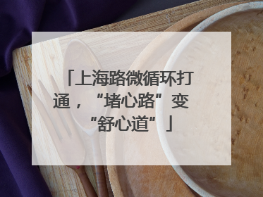 上海路微循环打通，“堵心路”变“舒心道”