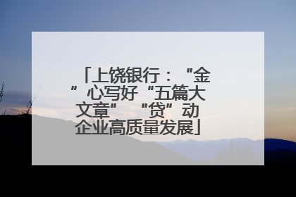 上饶银行：“金”心写好“五篇大文章” “贷”动企业高质量发展