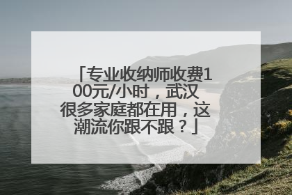 专业收纳师收费100元/小时，武汉很多家庭都在用，这潮流你跟不跟？