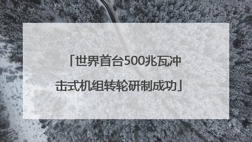 世界首台500兆瓦冲击式机组转轮研制成功