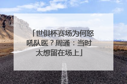 世俱杯赛场为何怒吼队医？周通：当时太想留在场上