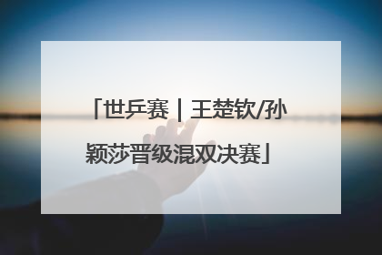 世乒赛｜王楚钦/孙颖莎晋级混双决赛