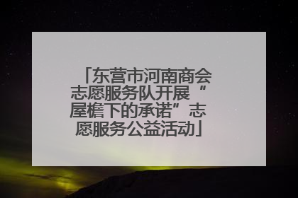 东营市河南商会志愿服务队开展“屋檐下的承诺”志愿服务公益活动