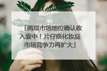 两项市场地位确认收入囊中！片仔癀化妆品市场竞争力再扩大