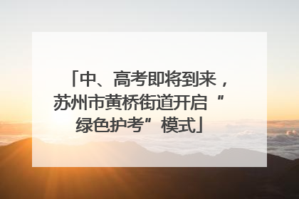 中、高考即将到来，苏州市黄桥街道开启“绿色护考”模式