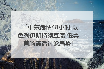 中东危情48小时 以色列伊朗持续互袭 俄美首脑通话讨论局势