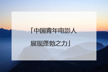 中国青年电影人展现蓬勃之力