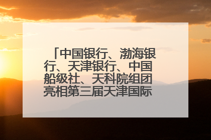 中国银行、渤海银行、天津银行、中国船级社、天科院组团亮相第三届天津国际航运展 输出航运服务“中国方案”