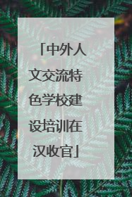 中外人文交流特色学校建设培训在汉收官