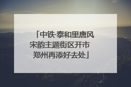 中铁·泰和里唐风宋韵主题街区开市 郑州再添好去处