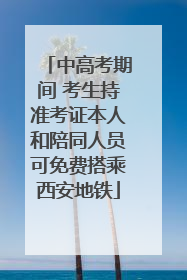 中高考期间 考生持准考证本人和陪同人员可免费搭乘西安地铁