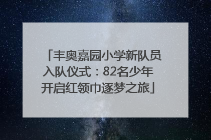 丰奥嘉园小学新队员入队仪式：82名少年开启红领巾逐梦之旅