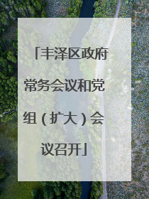 丰泽区政府常务会议和党组（扩大）会议召开