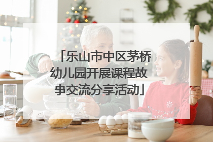 乐山市中区茅桥幼儿园开展课程故事交流分享活动