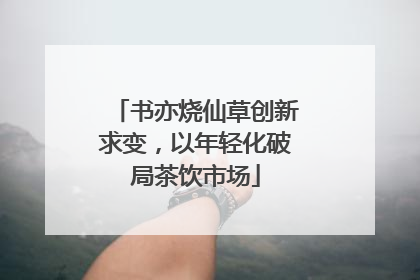 书亦烧仙草创新求变，以年轻化破局茶饮市场