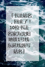 书法站名，回来了！10位书法名家为沈阳地铁1号线东延线题写站名