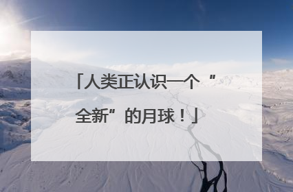 人类正认识一个“全新”的月球！