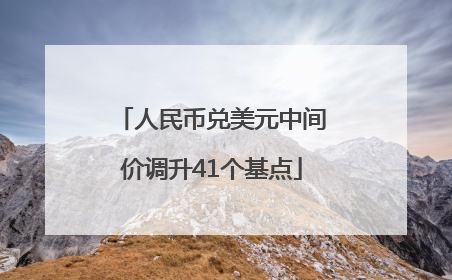 人民币兑美元中间价调升41个基点