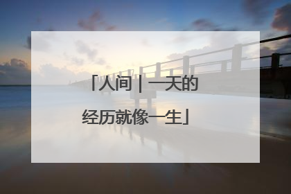 人间｜一天的经历就像一生