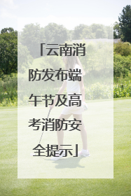 云南消防发布端午节及高考消防安全提示