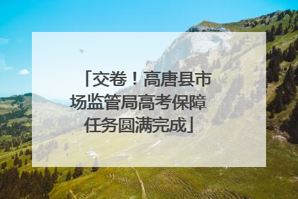 交卷！高唐县市场监管局高考保障任务圆满完成