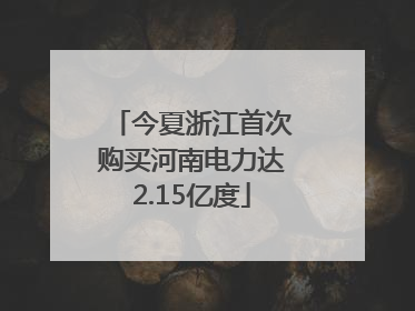 今夏浙江首次购买河南电力达2.15亿度