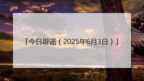 今日辟谣（2025年6月3日）
