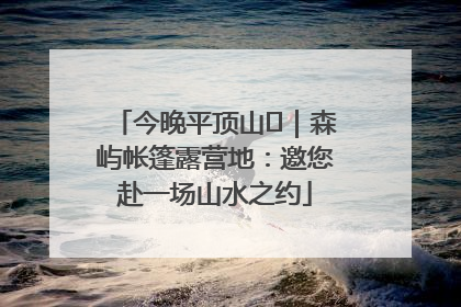 今晚平顶山⑫｜森屿帐篷露营地：邀您赴一场山水之约
