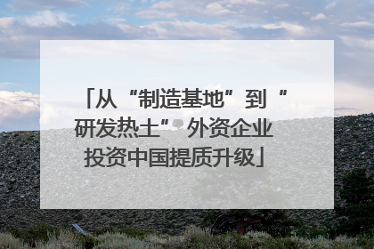 从“制造基地”到“研发热土” 外资企业投资中国提质升级