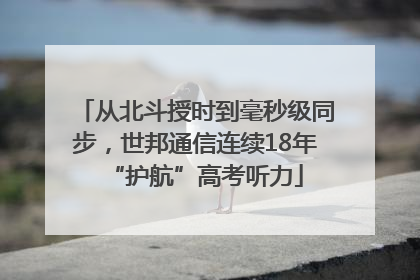 从北斗授时到毫秒级同步，世邦通信连续18年“护航”高考听力