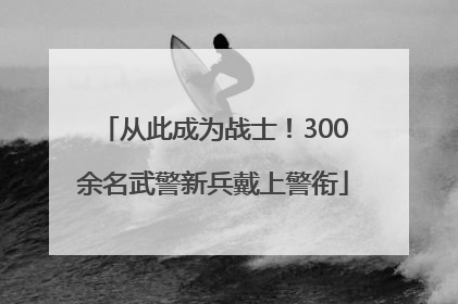从此成为战士！300余名武警新兵戴上警衔