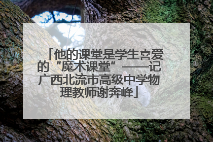 他的课堂是学生喜爱的“魔术课堂”——记广西北流市高级中学物理教师谢奔峰