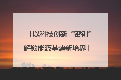 以科技创新“密钥”解锁能源基建新境界