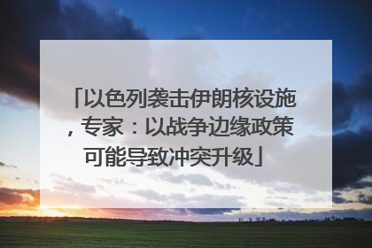 以色列袭击伊朗核设施，专家：以战争边缘政策可能导致冲突升级