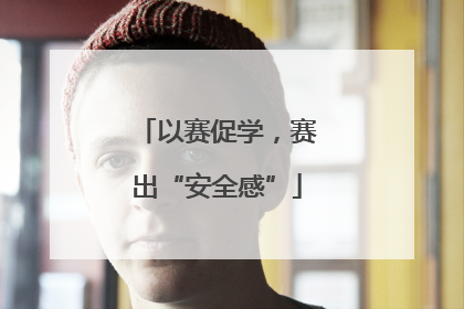以赛促学，赛出“安全感”