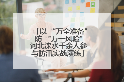 以 “万全准备” 防 “万一风险” 河北涞水千余人参与防汛实战演练