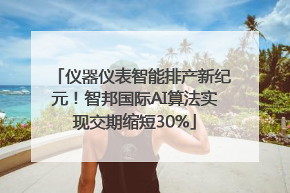 仪器仪表智能排产新纪元！智邦国际AI算法实现交期缩短30%