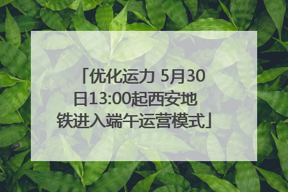 优化运力 5月30日13:00起西安地铁进入端午运营模式
