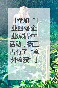 参加“工业图强·企业家精神”活动，杨三占有了“意外收获”