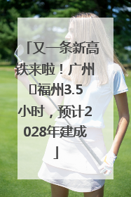 又一条新高铁来啦！广州⇌福州3.5小时，预计2028年建成