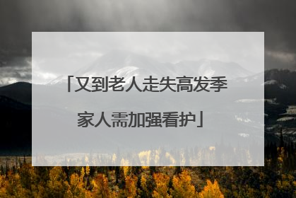 又到老人走失高发季 家人需加强看护