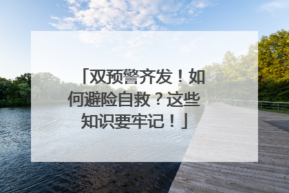 双预警齐发！如何避险自救？这些知识要牢记！