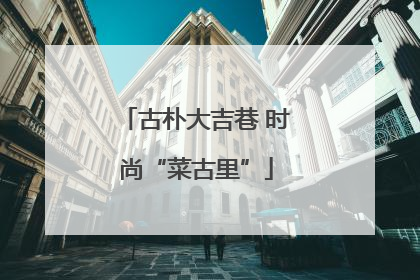 古朴大吉巷 时尚“菜古里”