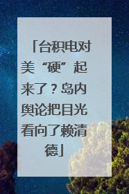 台积电对美“硬”起来了？岛内舆论把目光看向了赖清德