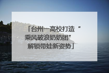 台州一高校打造“乘风破浪奶奶团” 解锁带娃新姿势