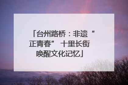 台州路桥：非遗“正青春” 十里长街唤醒文化记忆
