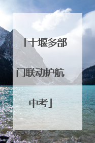 十堰多部门联动护航中考